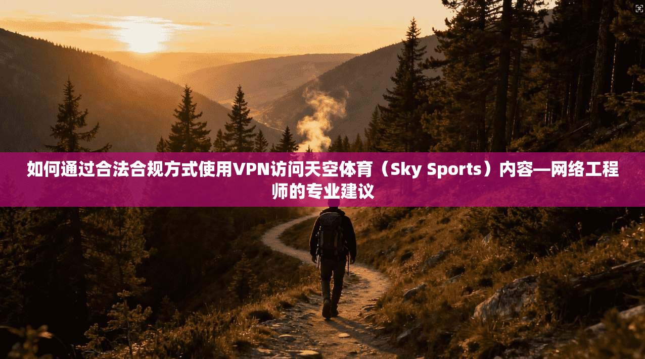 如何通过合法合规方式使用VPN访问天空体育(Sky Sports)内容—网络工程师的专业建议 如何通过合法合规方式使用VPN访问天空体育(Sky Sports)内容—网络工程师的专业建议
