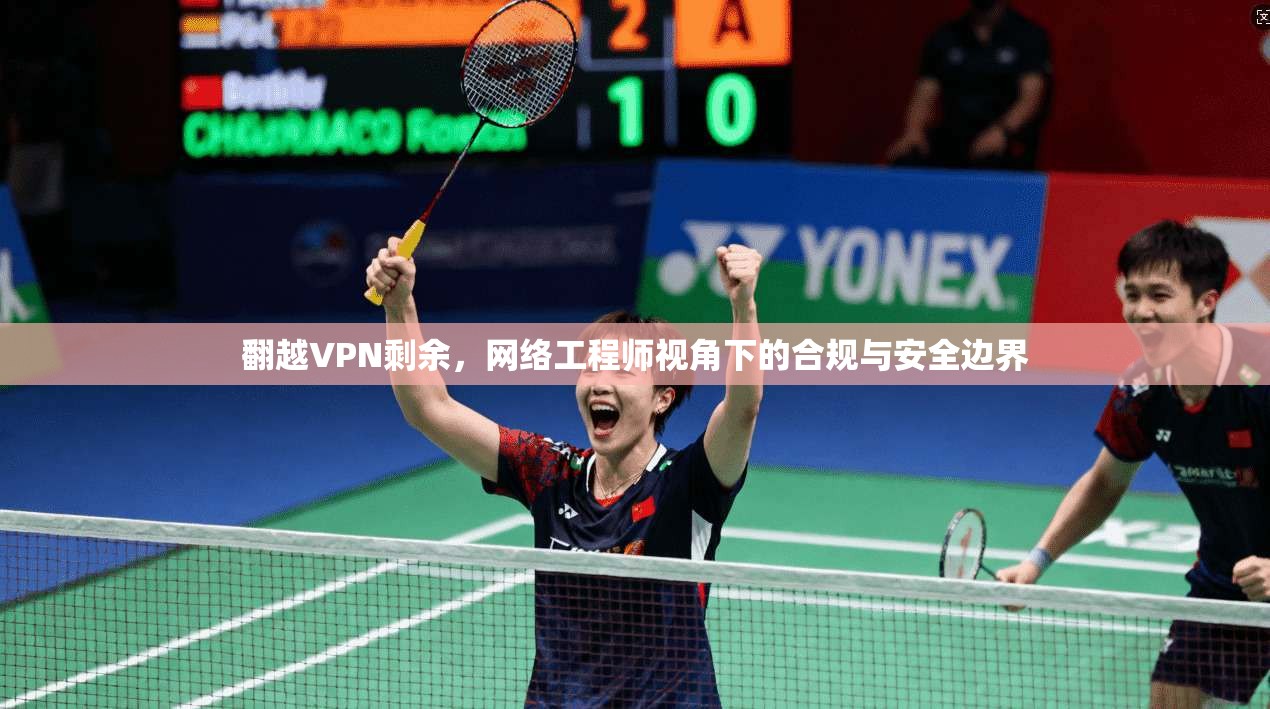 翻越VPN剩余,网络工程师视角下的合规与安全边界 翻越VPN剩余,网络工程师视角下的合规与安全边界