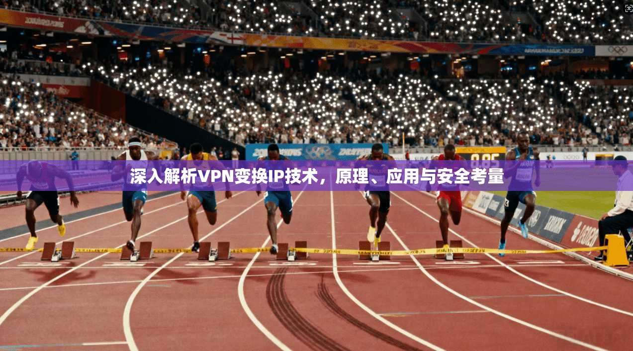 深入解析VPN变换IP技术，原理、应用与安全考量