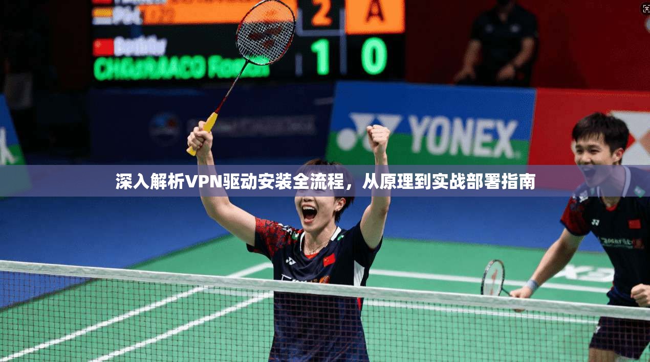 深入解析VPN驱动安装全流程，从原理到实战部署指南