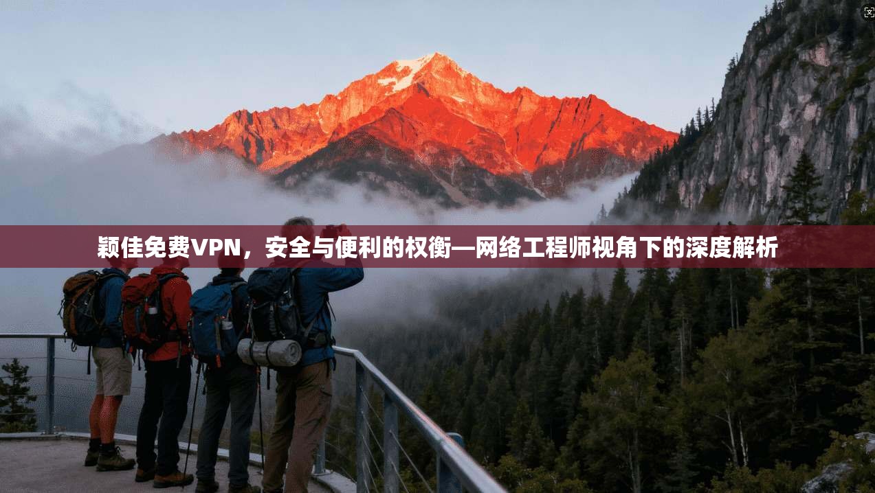 颖佳免费VPN，安全与便利的权衡—网络工程师视角下的深度解析