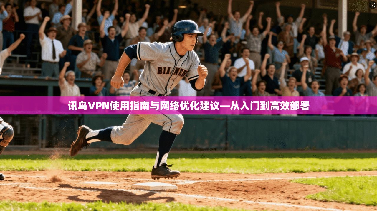 讯鸟VPN使用指南与网络优化建议—从入门到高效部署 讯鸟VPN使用指南与网络优化建议—从入门到高效部署