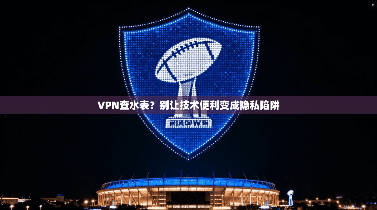 VPN查水表？别让技术便利变成隐私陷阱