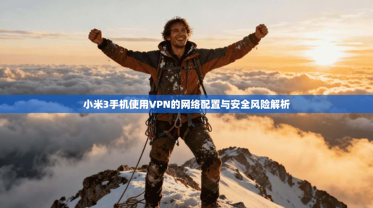 小米3手机使用VPN的网络配置与安全风险解析 小米3手机使用VPN的网络配置与安全风险解析