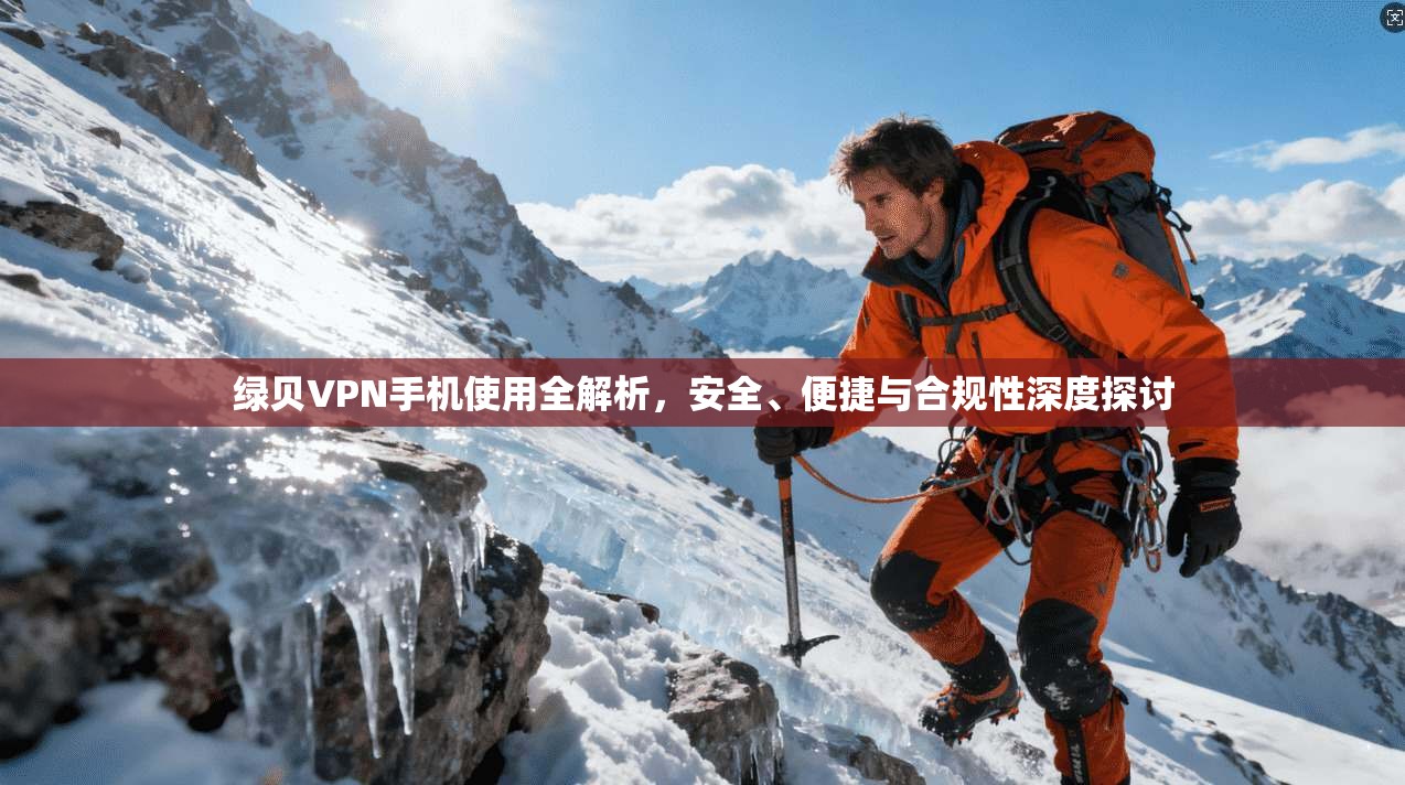 绿贝VPN手机使用全解析,安全、便捷与合规性深度探讨 绿贝VPN手机使用全解析,安全、便捷与合规性深度探讨