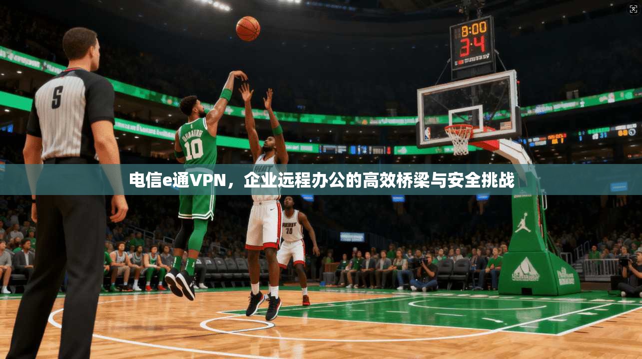 电信e通VPN，企业远程办公的高效桥梁与安全挑战