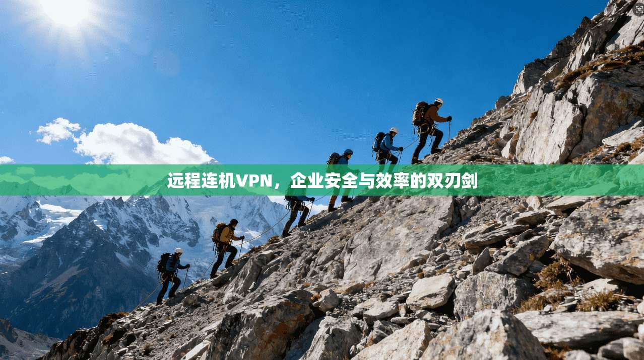 远程连机VPN，企业安全与效率的双刃剑