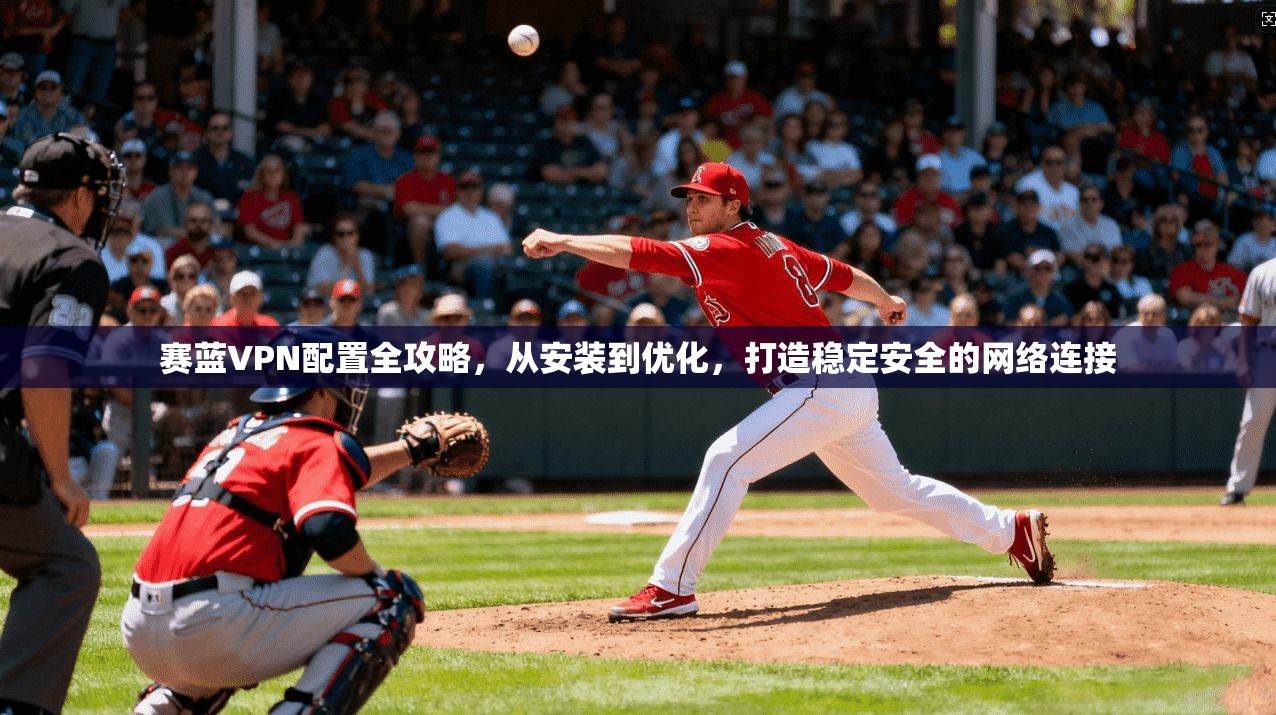 赛蓝VPN配置全攻略,从安装到优化,打造稳定安全的网络连接 赛蓝VPN配置全攻略,从安装到优化,打造稳定安全的网络连接