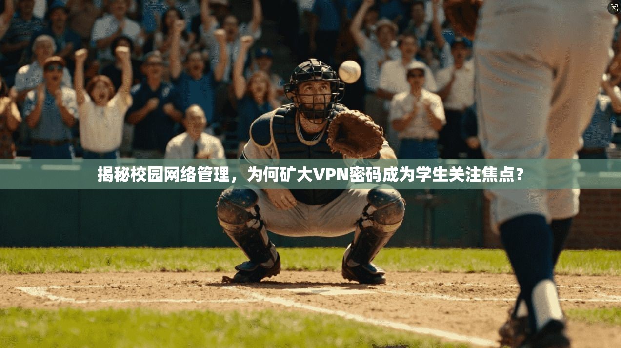 揭秘校园网络管理，为何矿大VPN密码成为学生关注焦点？