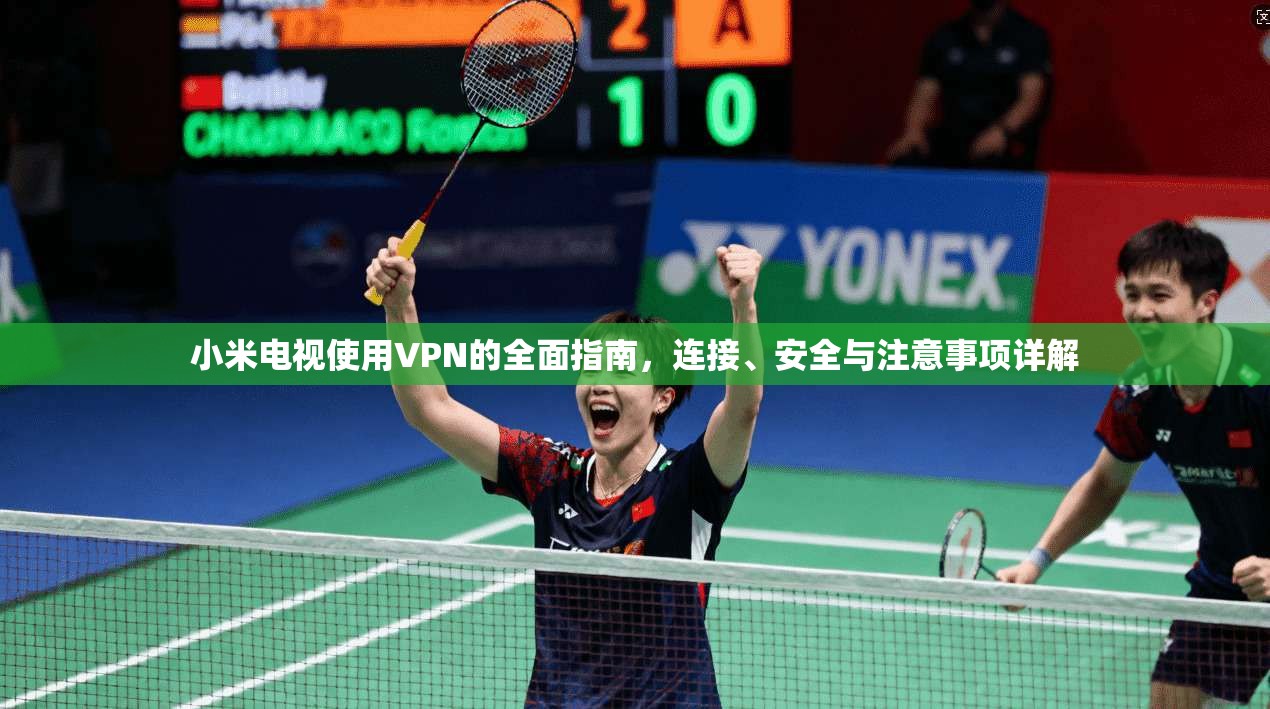 小米电视使用VPN的全面指南，连接、安全与注意事项详解