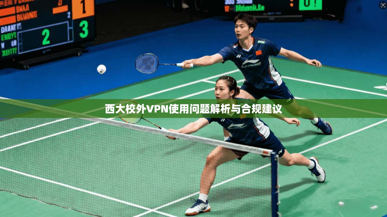 西大校外VPN使用问题解析与合规建议 西大校外VPN使用问题解析与合规建议