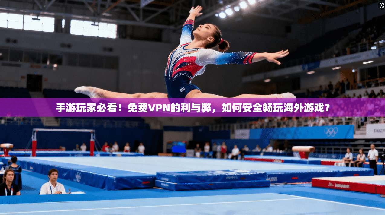 手游玩家必看!免费VPN的利与弊,如何安全畅玩海外游戏? 手游玩家必看!免费VPN的利与弊,如何安全畅玩海外游戏?