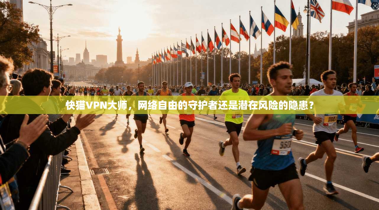 快猫VPN大师,网络自由的守护者还是潜在风险的隐患? 快猫VPN大师,网络自由的守护者还是潜在风险的隐患?