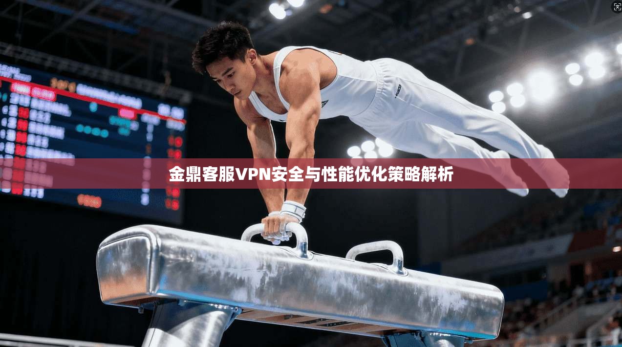 金鼎客服VPN安全与性能优化策略解析
