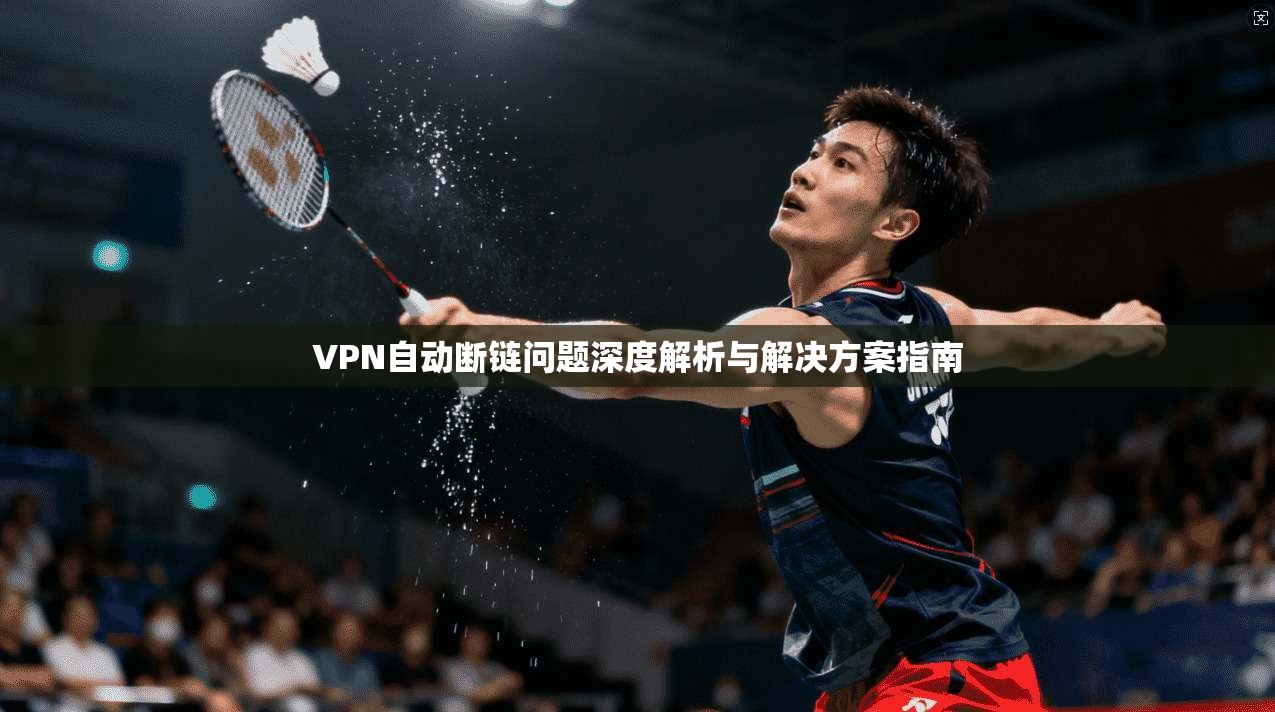 VPN自动断链问题深度解析与解决方案指南