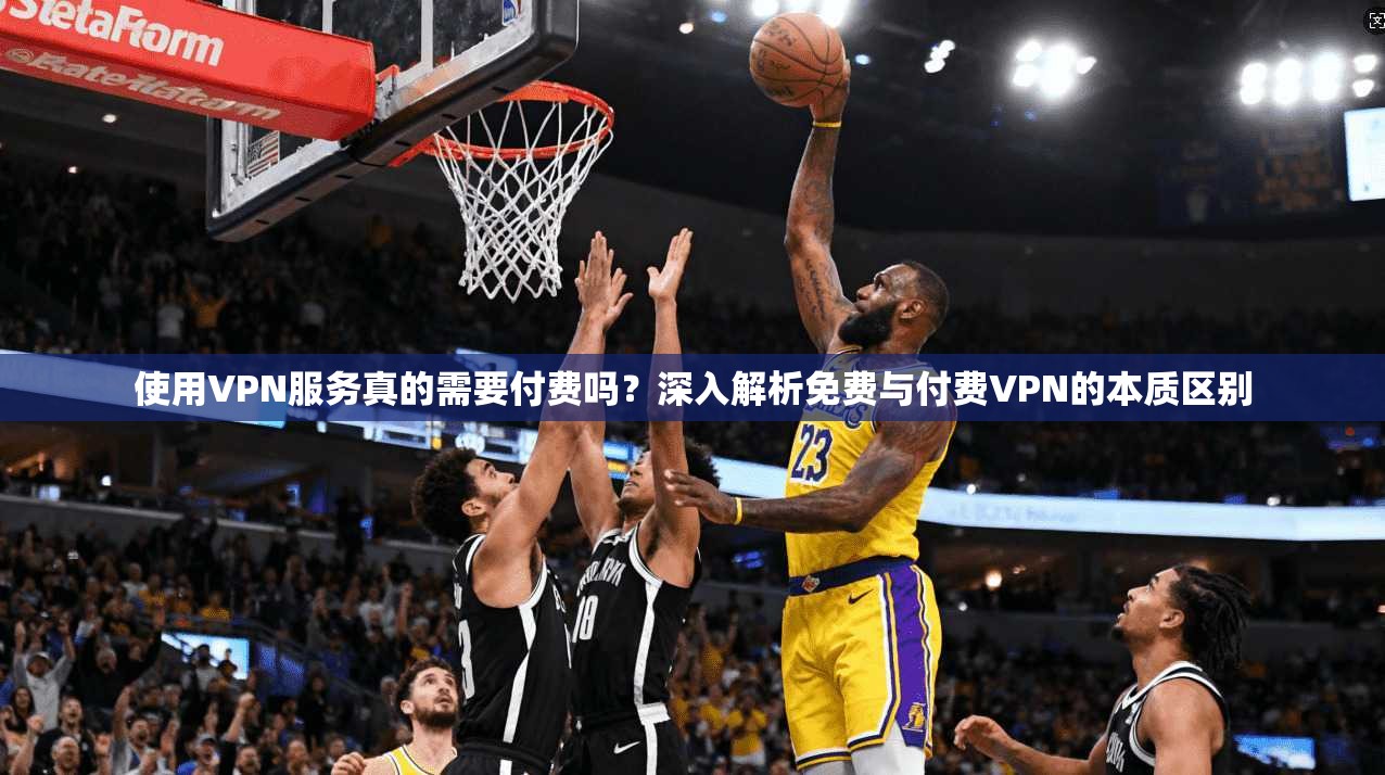使用VPN服务真的需要付费吗?深入解析免费与付费VPN的本质区别 使用VPN服务真的需要付费吗?深入解析免费与付费VPN的本质区别