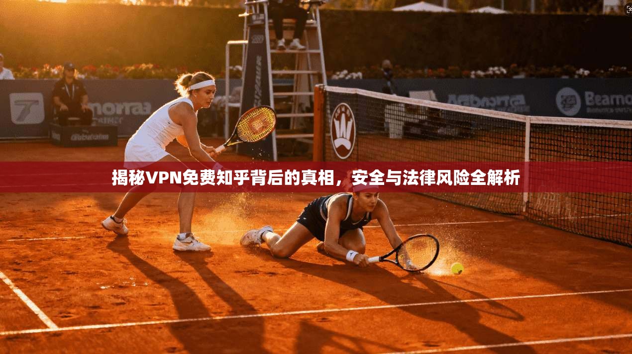 揭秘VPN免费知乎背后的真相,安全与法律风险全解析 揭秘VPN免费知乎背后的真相,安全与法律风险全解析