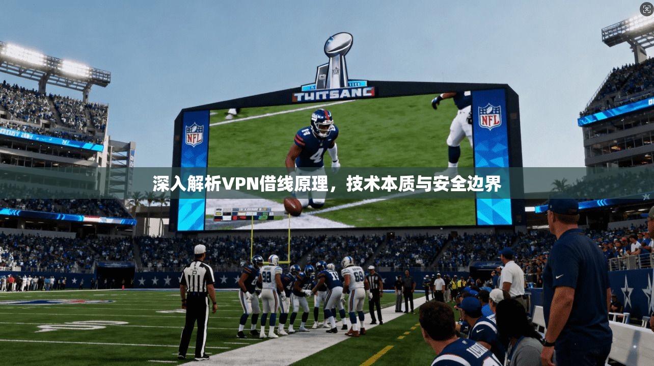 深入解析VPN借线原理，技术本质与安全边界