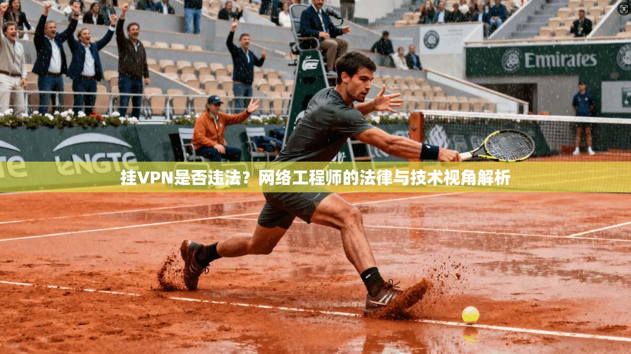 挂VPN是否违法?网络工程师的法律与技术视角解析 挂VPN是否违法?网络工程师的法律与技术视角解析