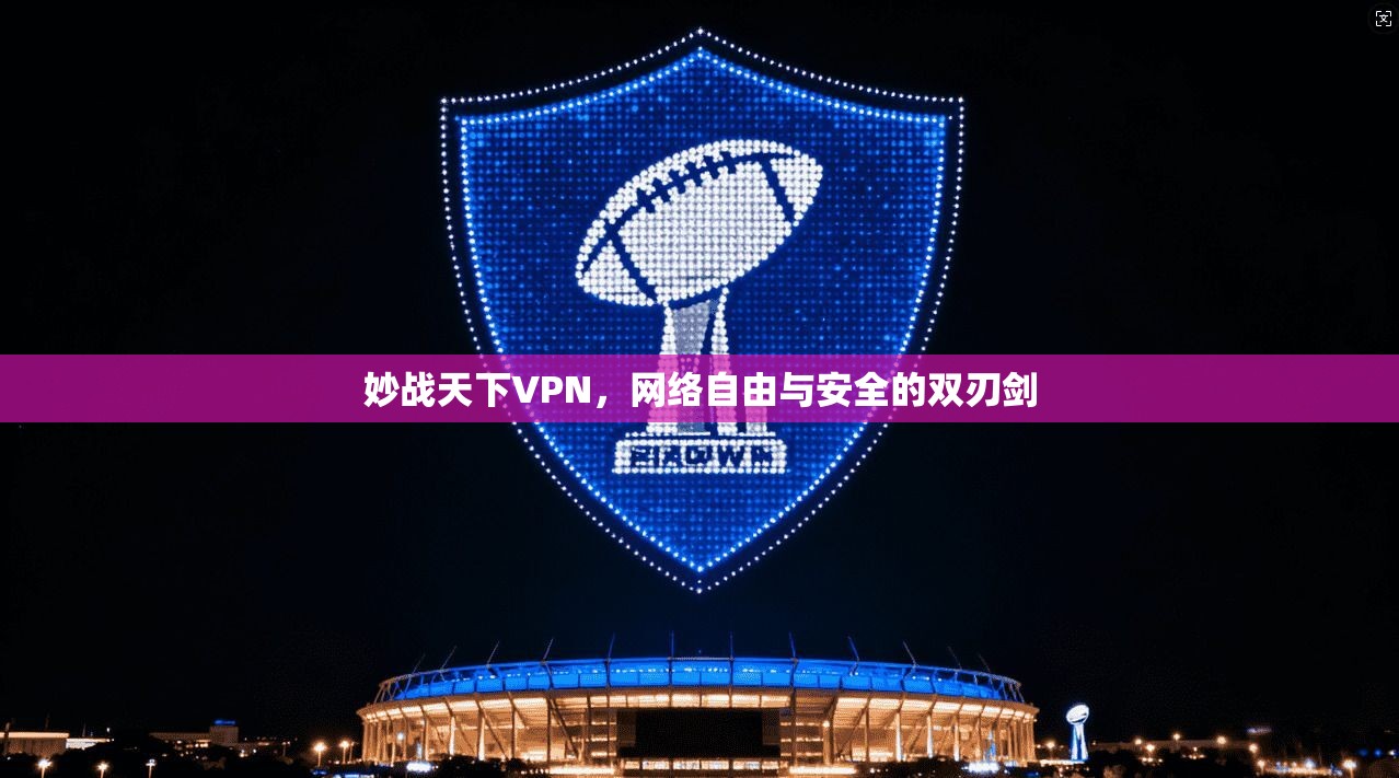 妙战天下VPN,网络自由与安全的双刃剑 妙战天下VPN,网络自由与安全的双刃剑