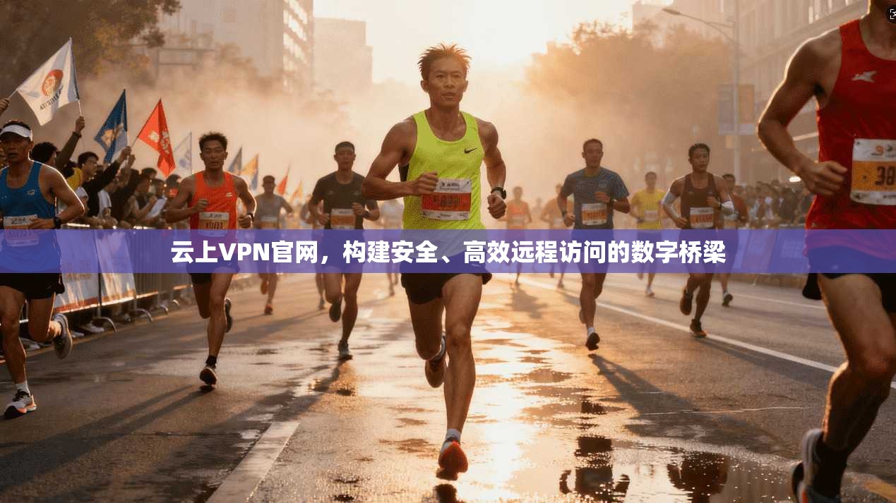 云上VPN官网,构建安全、高效远程访问的数字桥梁 云上VPN官网,构建安全、高效远程访问的数字桥梁