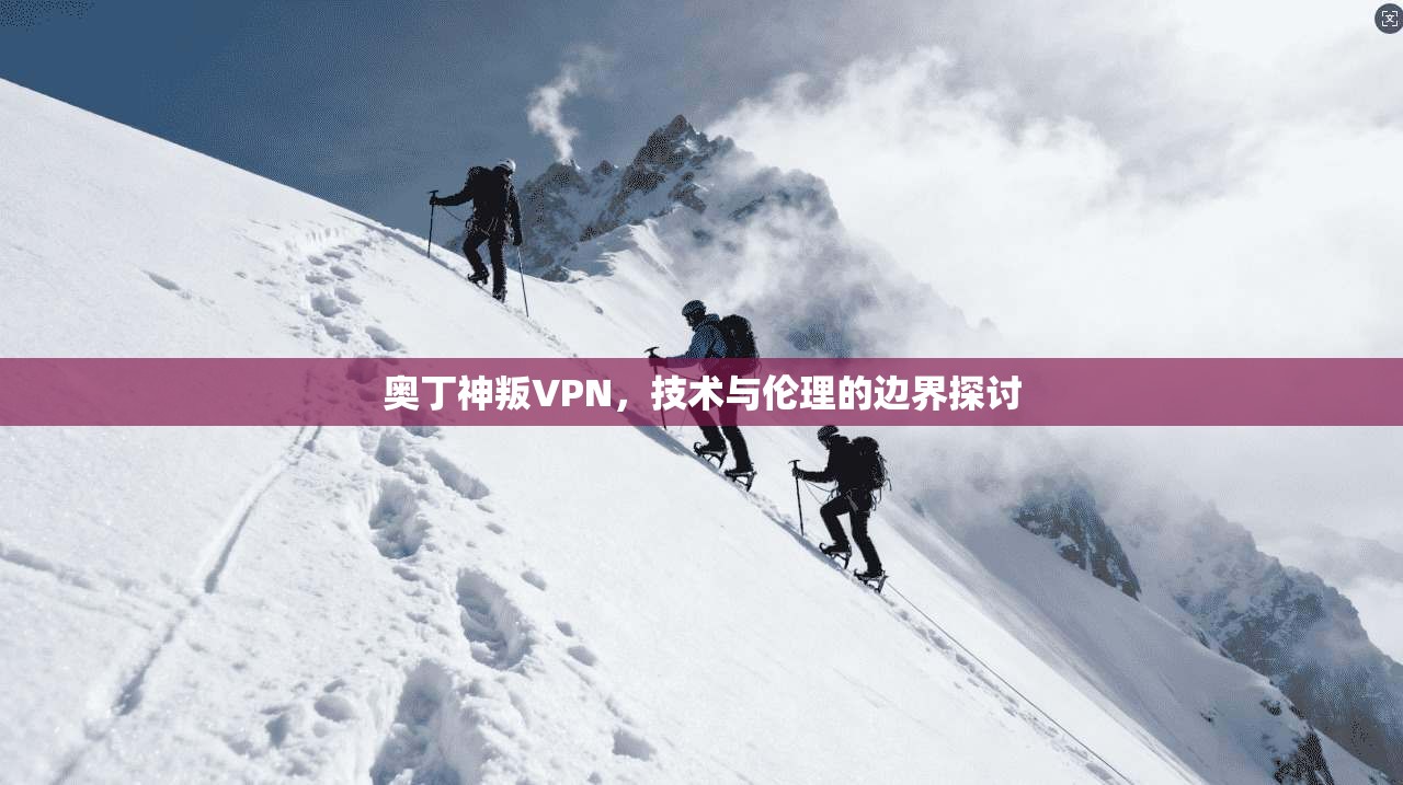 奥丁神叛VPN,技术与伦理的边界探讨 奥丁神叛VPN,技术与伦理的边界探讨
