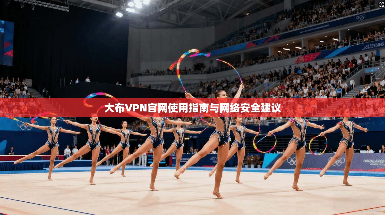 大布VPN官网使用指南与网络安全建议 大布VPN官网使用指南与网络安全建议