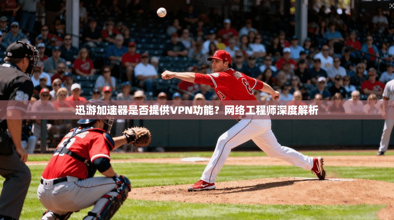 迅游加速器是否提供VPN功能?网络工程师深度解析 迅游加速器是否提供VPN功能?网络工程师深度解析