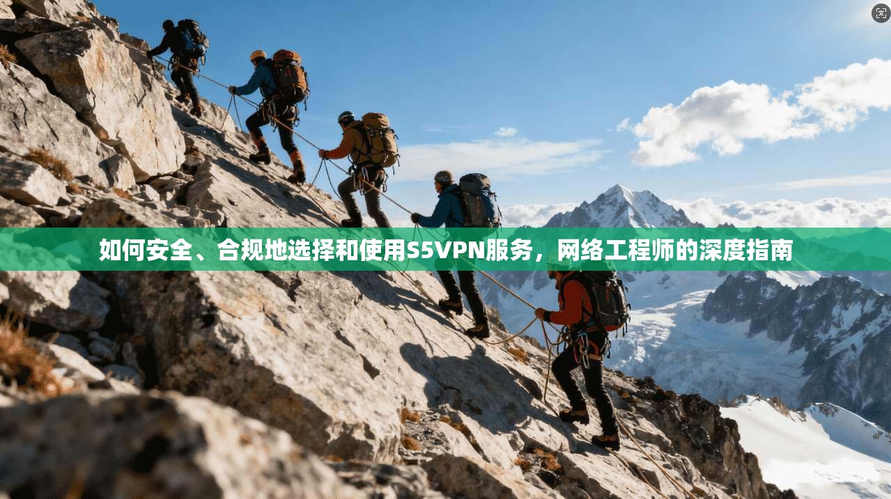 如何安全、合规地选择和使用S5VPN服务,网络工程师的深度指南 如何安全、合规地选择和使用S5VPN服务,网络工程师的深度指南