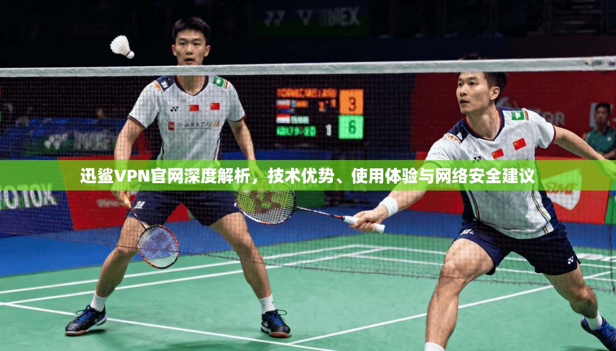 迅鲨VPN官网深度解析，技术优势、使用体验与网络安全建议
