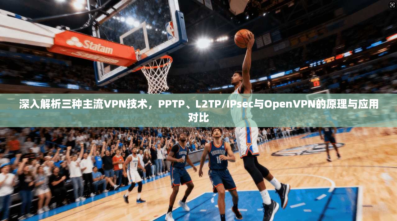 深入解析三种主流VPN技术，PPTP、L2TP/IPsec与OpenVPN的原理与应用对比