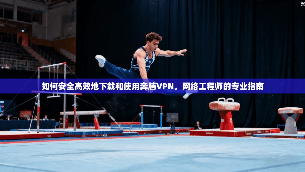 如何安全高效地下载和使用奔腾VPN，网络工程师的专业指南