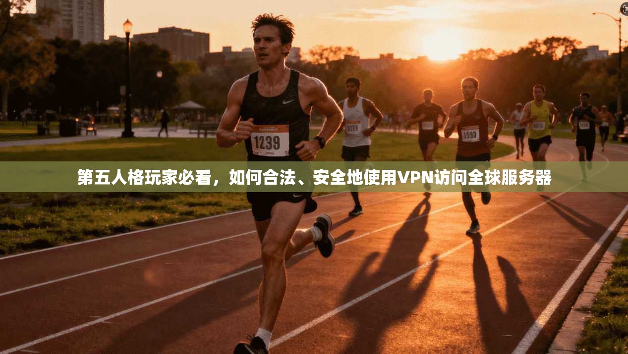 第五人格玩家必看,如何合法、安全地使用VPN访问全球服务器 第五人格玩家必看,如何合法、安全地使用VPN访问全球服务器