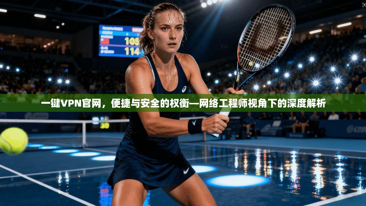 一键VPN官网,便捷与安全的权衡—网络工程师视角下的深度解析 一键VPN官网,便捷与安全的权衡—网络工程师视角下的深度解析