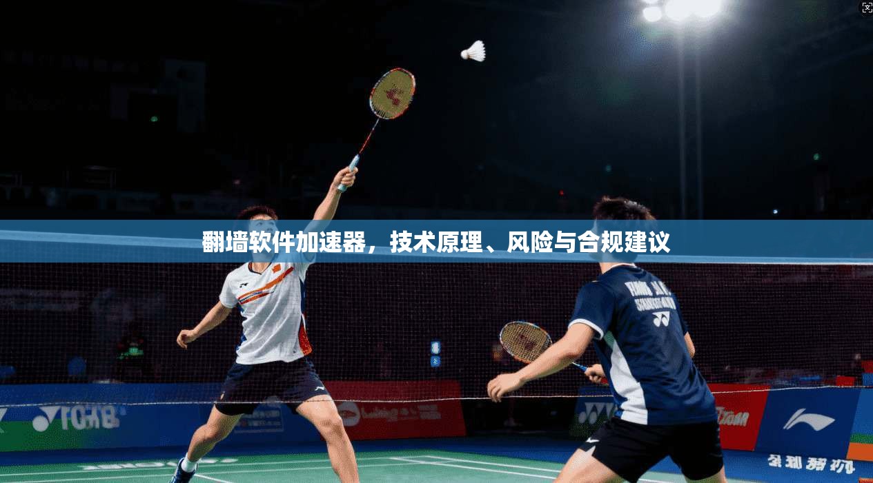 翻墙软件加速器,技术原理、风险与合规建议 翻墙软件加速器,技术原理、风险与合规建议