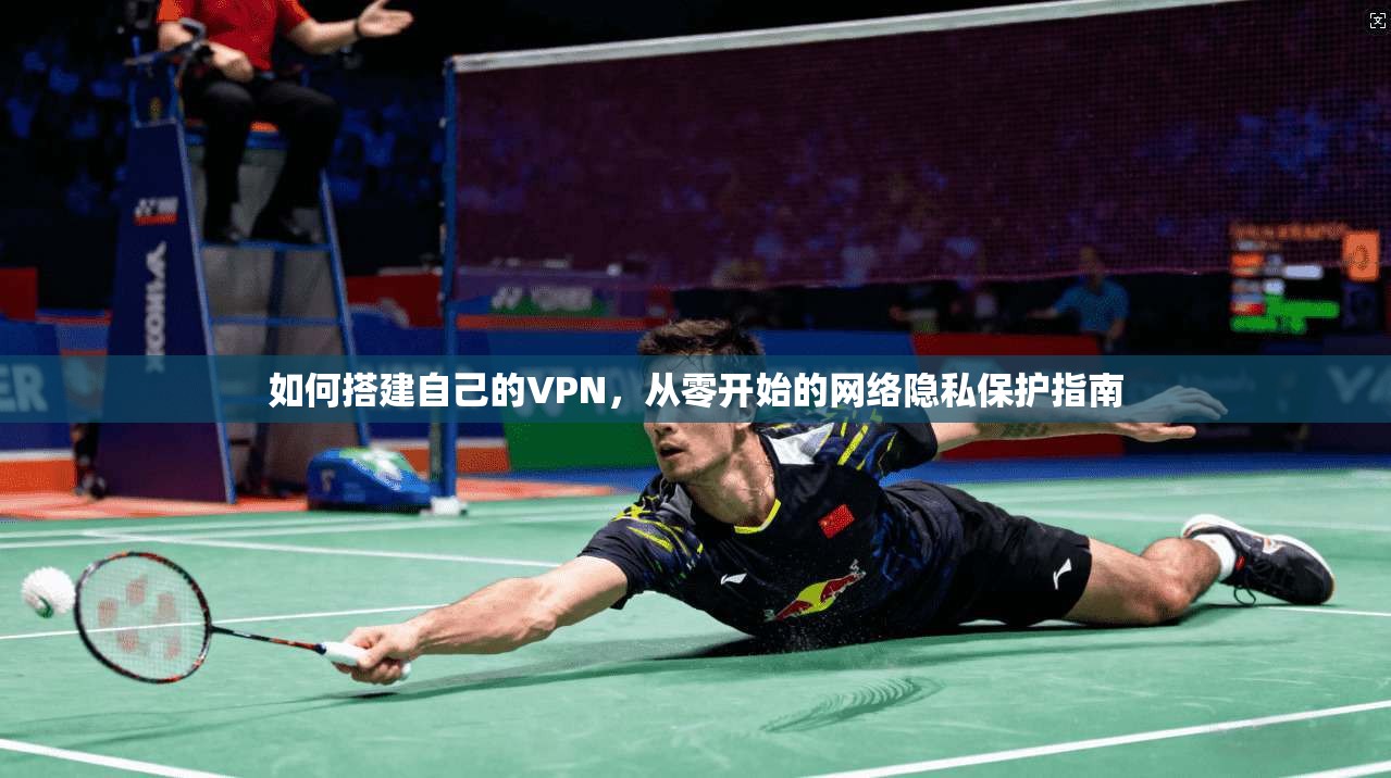 如何搭建自己的VPN,从零开始的网络隐私保护指南 如何搭建自己的VPN,从零开始的网络隐私保护指南