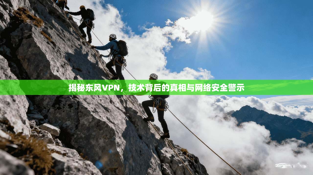 揭秘东风VPN,技术背后的真相与网络安全警示 揭秘东风VPN,技术背后的真相与网络安全警示