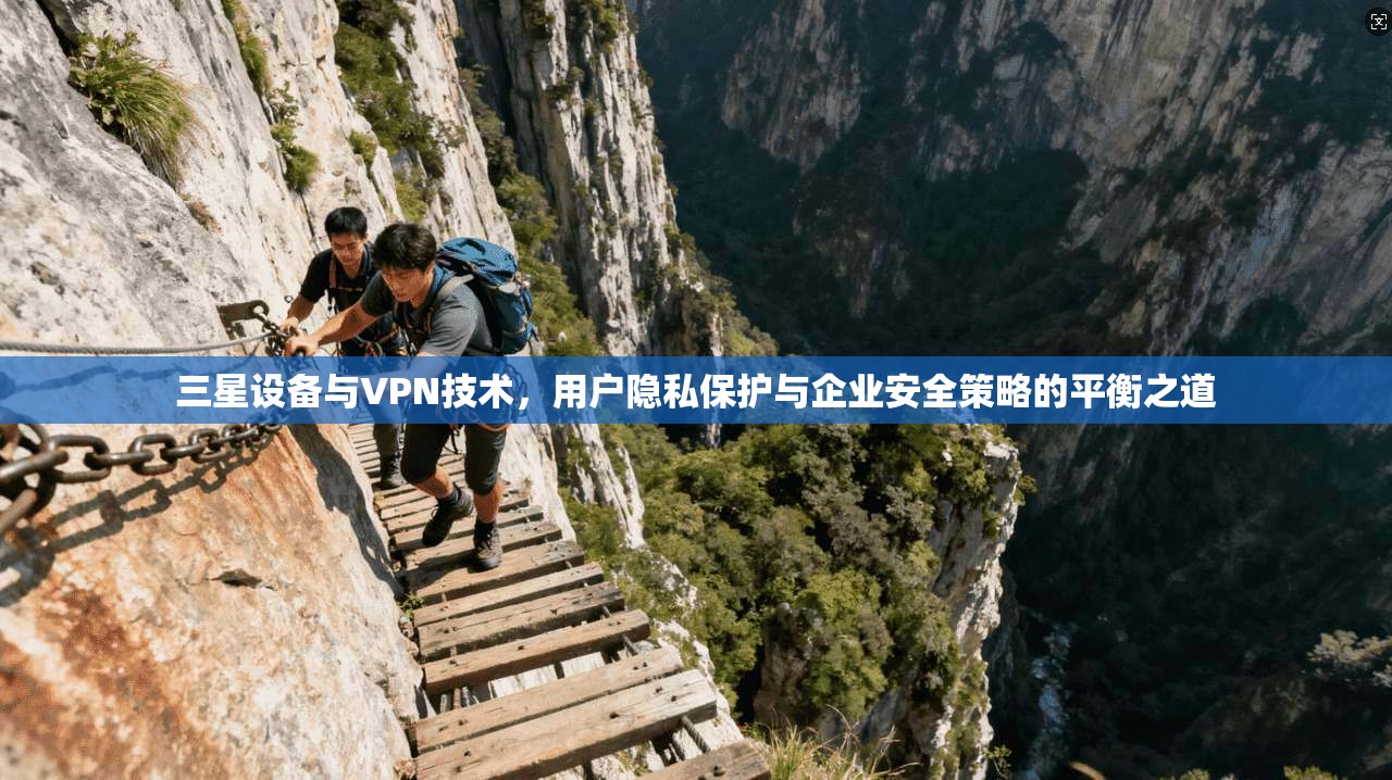 三星设备与VPN技术，用户隐私保护与企业安全策略的平衡之道