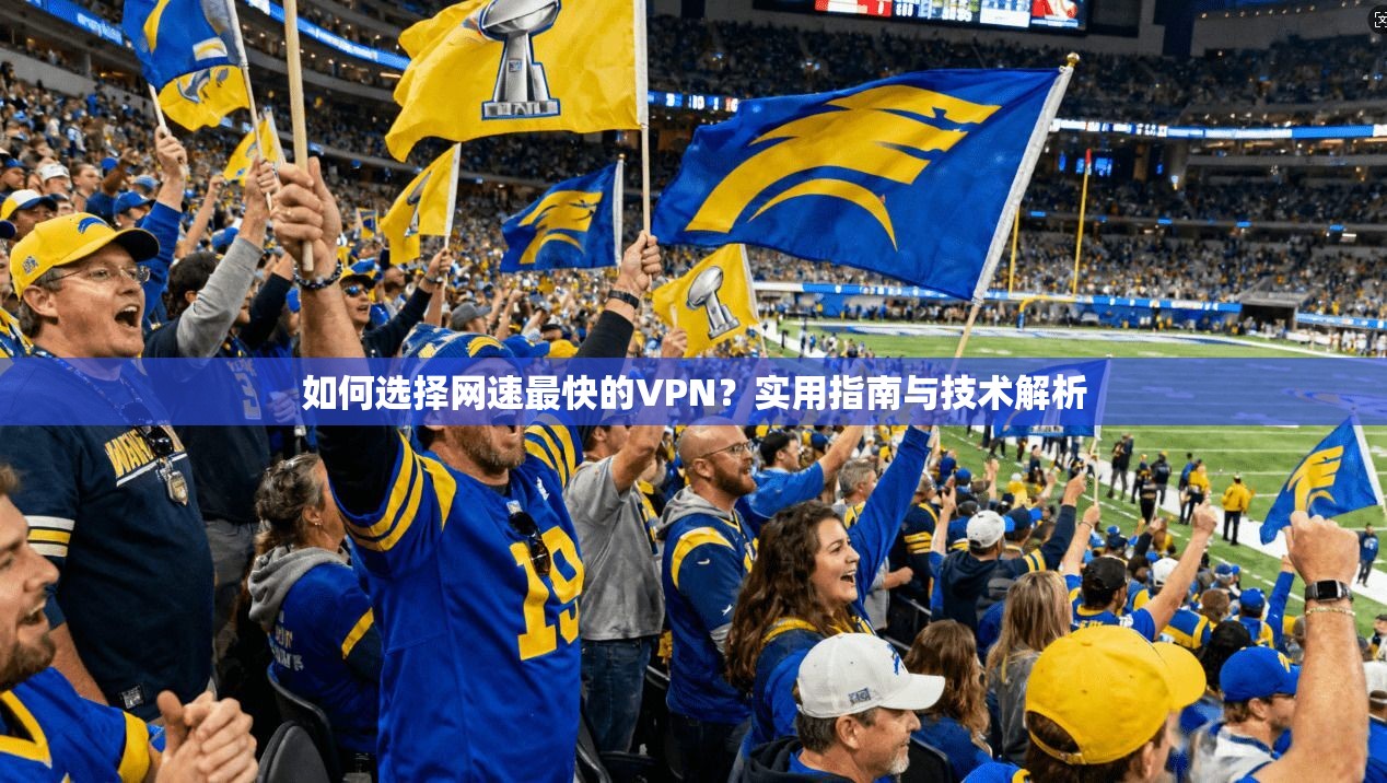 如何选择网速最快的VPN?实用指南与技术解析 如何选择网速最快的VPN?实用指南与技术解析