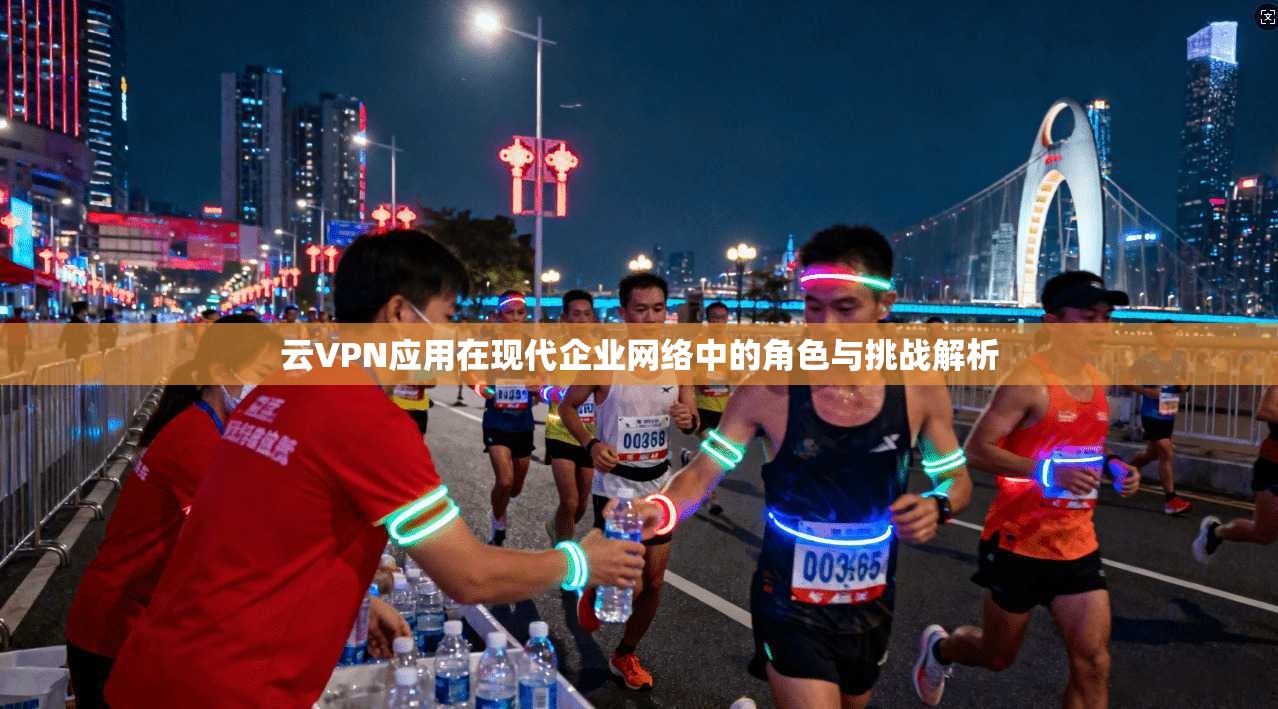 云VPN应用在现代企业网络中的角色与挑战解析