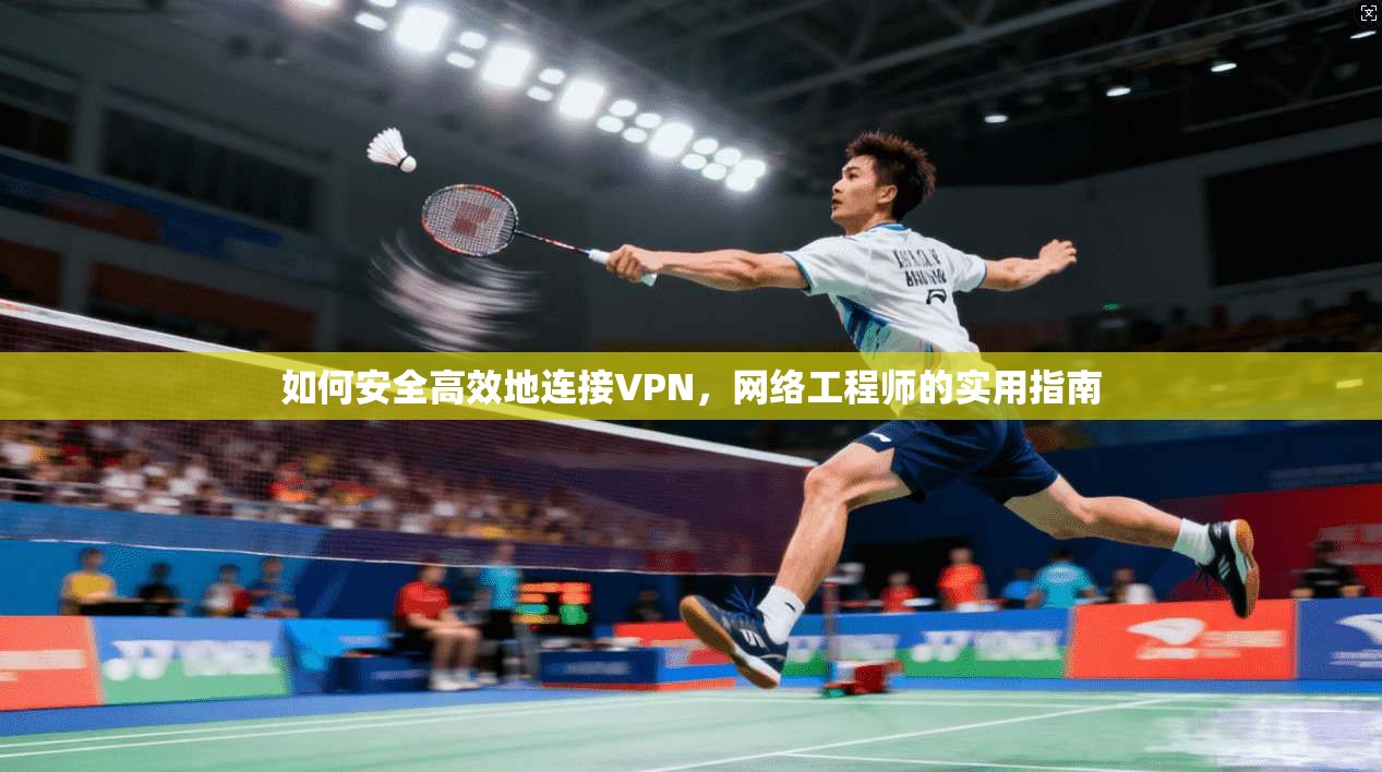 如何安全高效地连接VPN,网络工程师的实用指南 如何安全高效地连接VPN,网络工程师的实用指南
