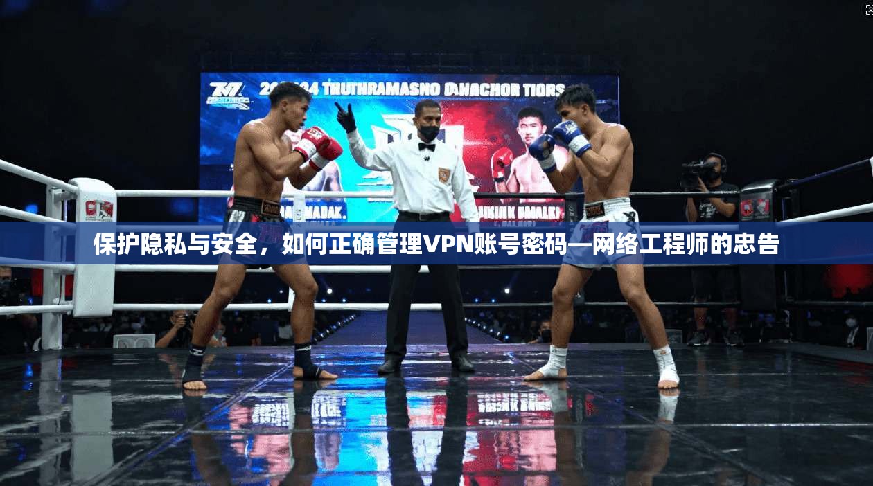 保护隐私与安全，如何正确管理VPN账号密码—网络工程师的忠告