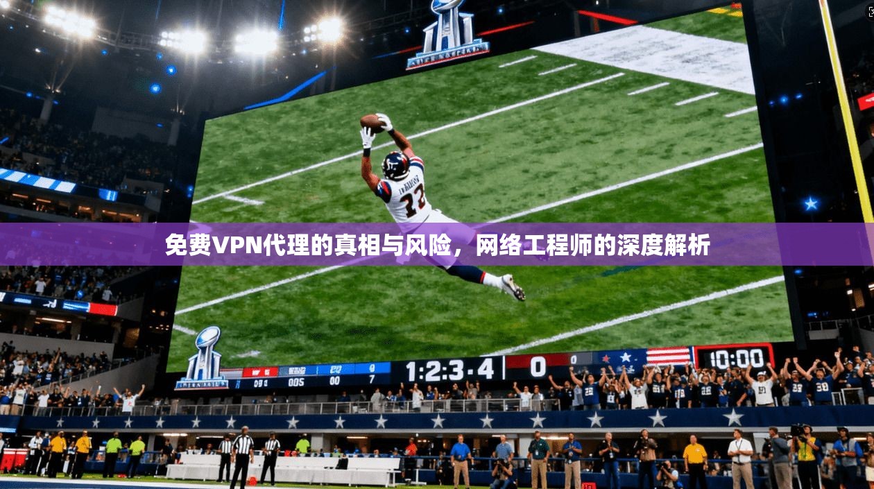 免费VPN代理的真相与风险,网络工程师的深度解析 免费VPN代理的真相与风险,网络工程师的深度解析