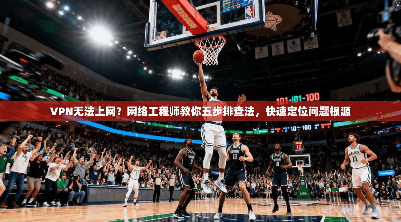 VPN无法上网?网络工程师教你五步排查法,快速定位问题根源 VPN无法上网?网络工程师教你五步排查法,快速定位问题根源