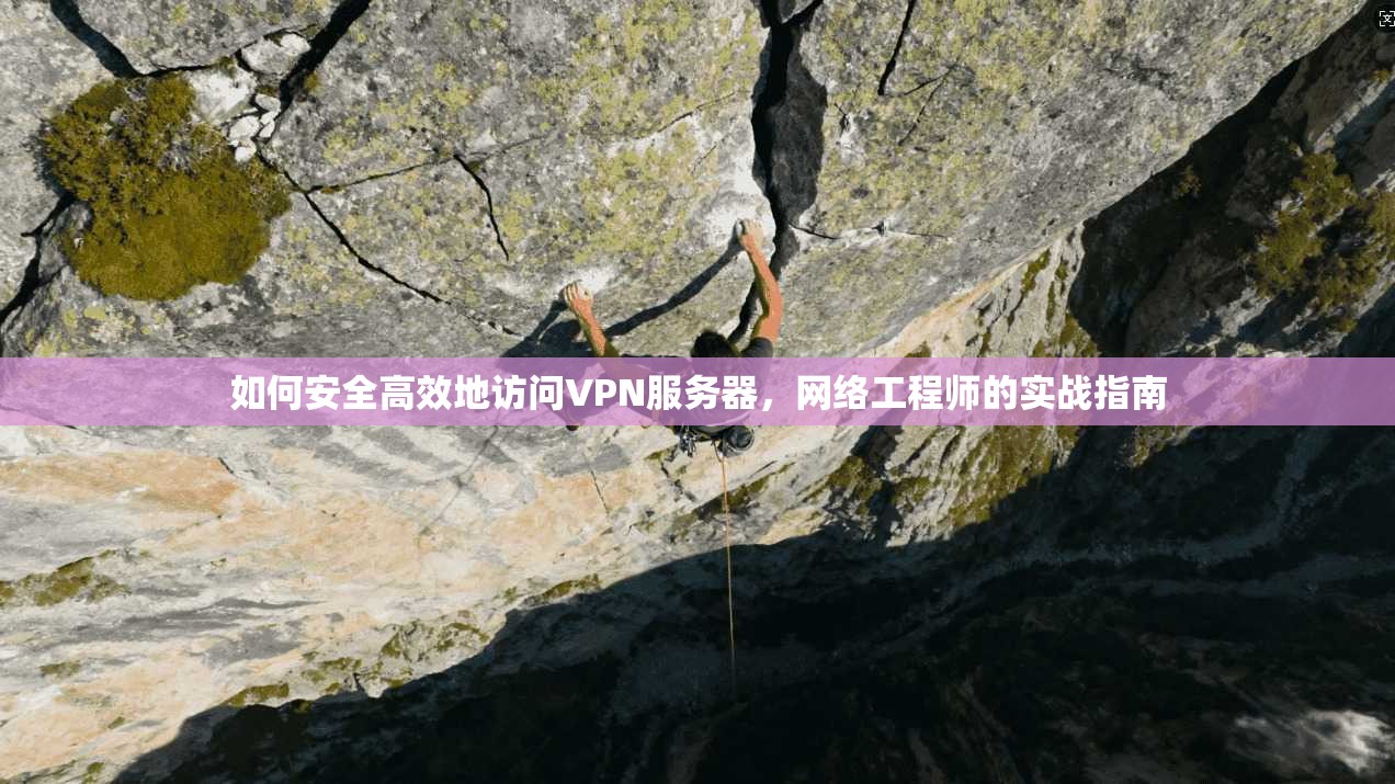 如何安全高效地访问VPN服务器，网络工程师的实战指南