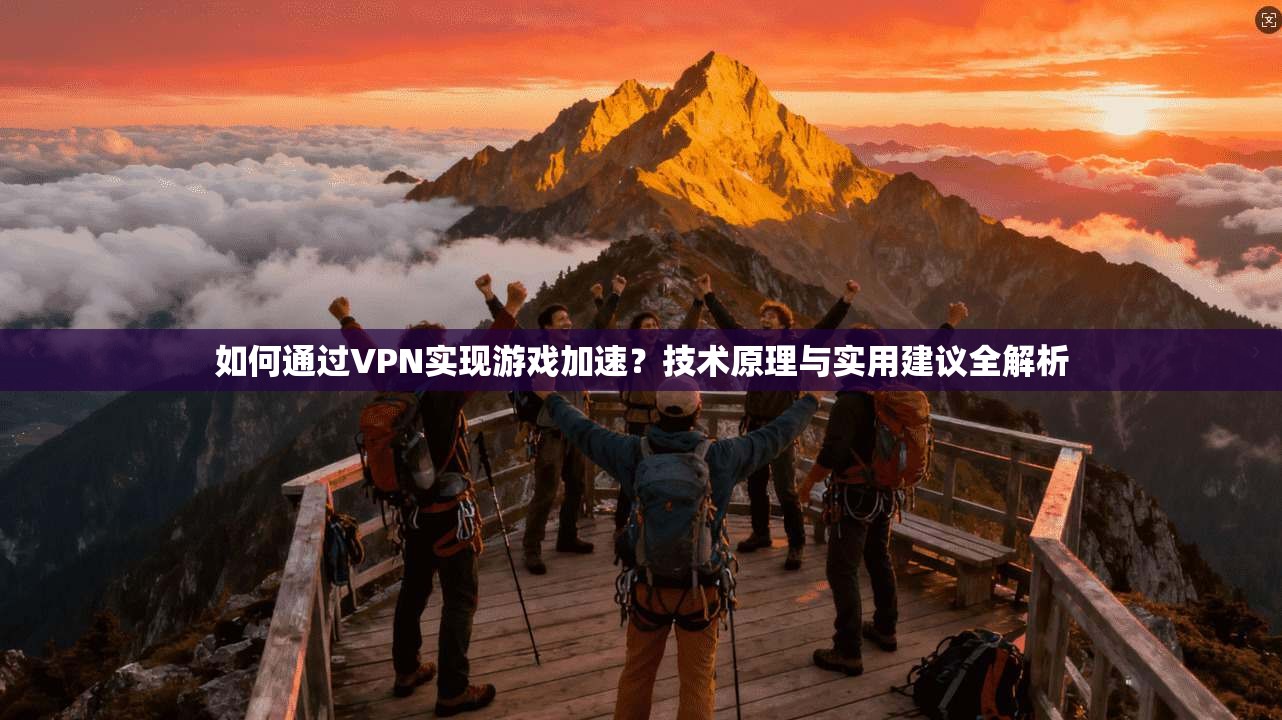 如何通过VPN实现游戏加速?技术原理与实用建议全解析 如何通过VPN实现游戏加速?技术原理与实用建议全解析