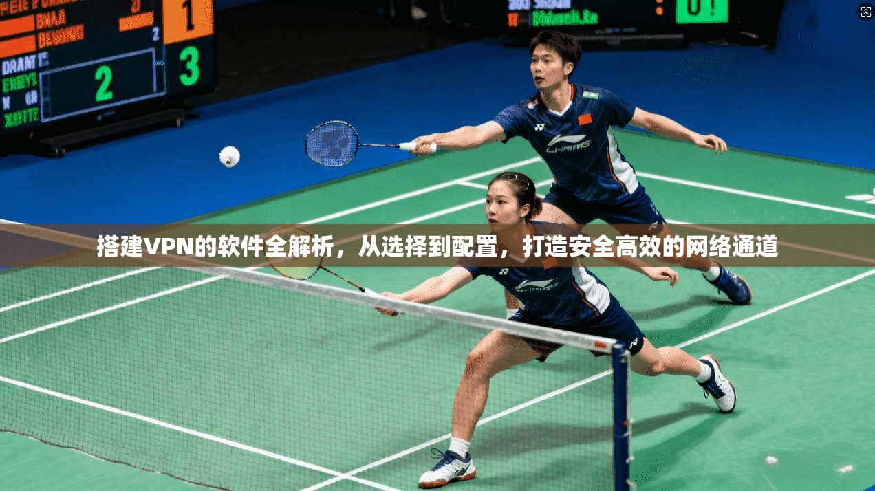 搭建VPN的软件全解析,从选择到配置,打造安全高效的网络通道 搭建VPN的软件全解析,从选择到配置,打造安全高效的网络通道