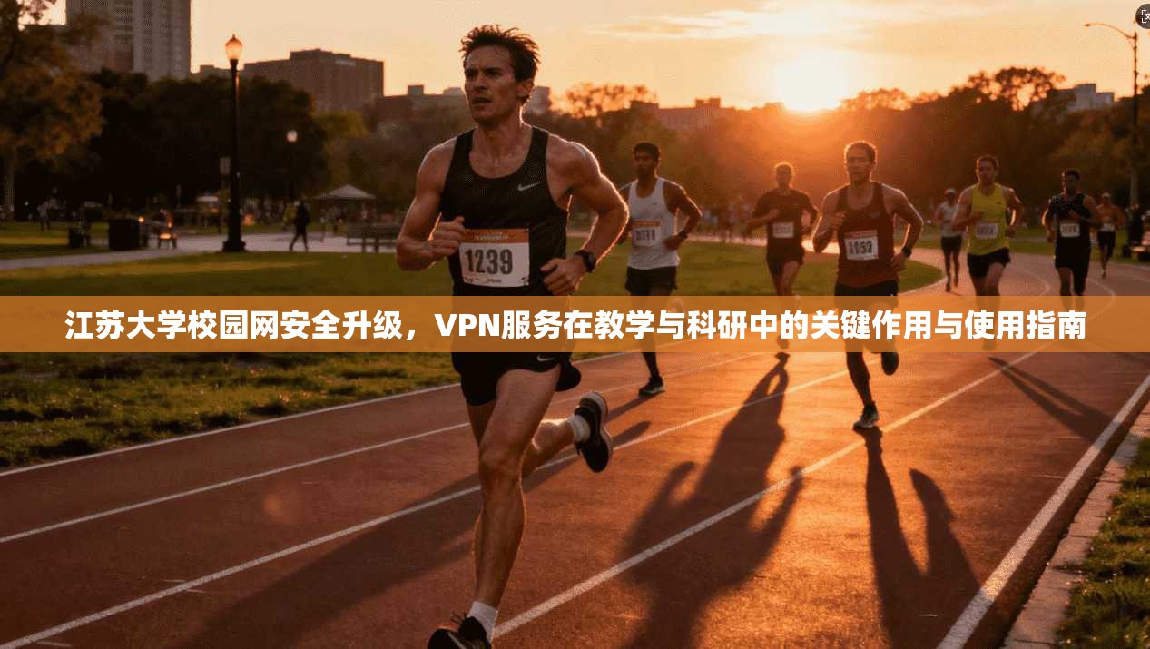 江苏大学校园网安全升级,VPN服务在教学与科研中的关键作用与使用指南 江苏大学校园网安全升级,VPN服务在教学与科研中的关键作用与使用指南