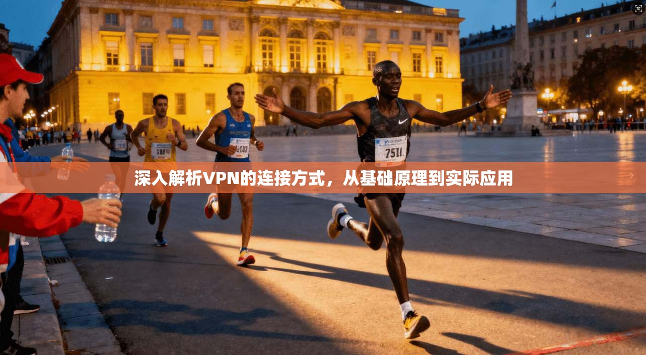 深入解析VPN的连接方式,从基础原理到实际应用 深入解析VPN的连接方式,从基础原理到实际应用