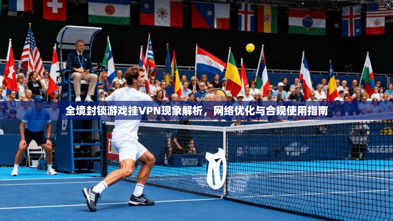 全境封锁游戏挂VPN现象解析,网络优化与合规使用指南 全境封锁游戏挂VPN现象解析,网络优化与合规使用指南